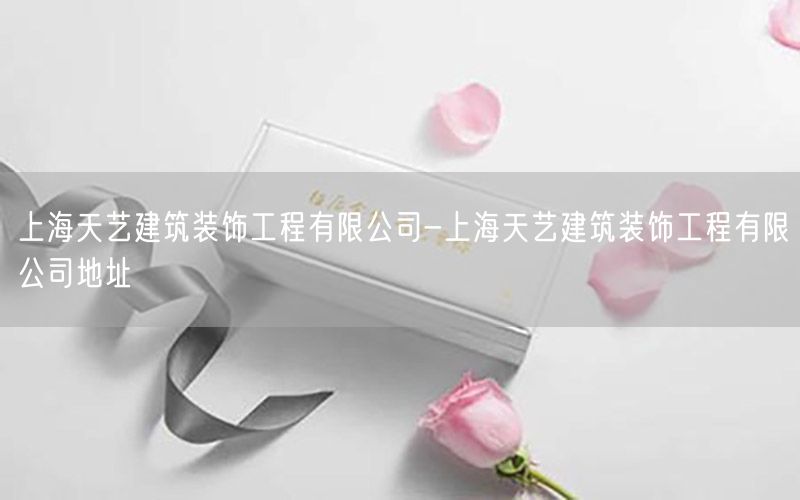 上海天艺建筑装饰工程有限公司-上海天艺建筑装饰工程有限公司地址