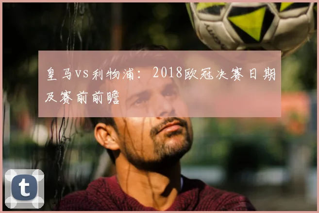 皇马vs利物浦：2018欧冠决赛日期及赛前前瞻