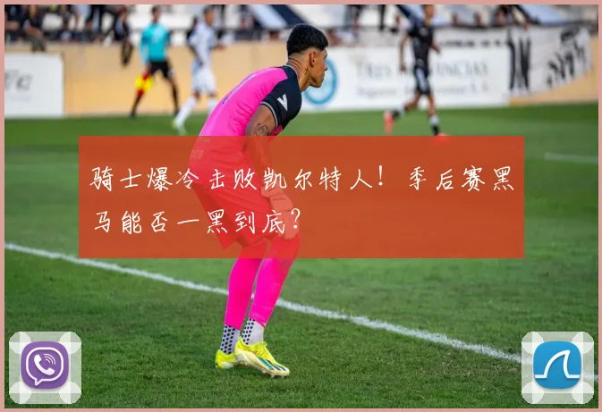 骑士爆冷击败凯尔特人！季后赛黑马能否一黑到底？