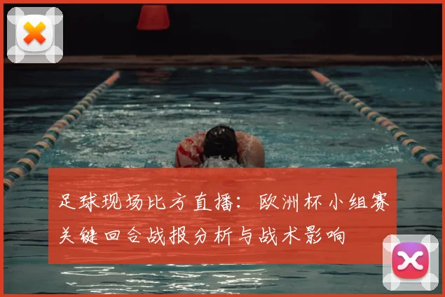 足球现场比方直播：欧洲杯小组赛关键回合战报分析与战术影响