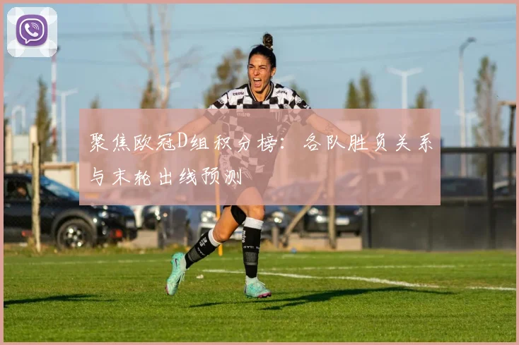 聚焦欧冠D组积分榜：各队胜负关系与末轮出线预测