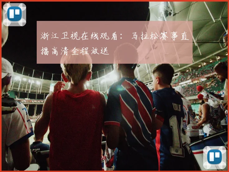 浙江卫视在线观看:马拉松赛事直播高清全程放送