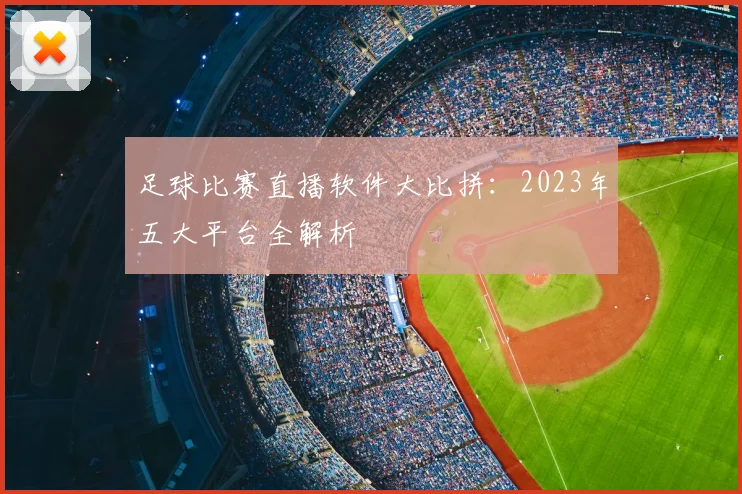 足球比赛直播软件大比拼：2023年五大平台全解析