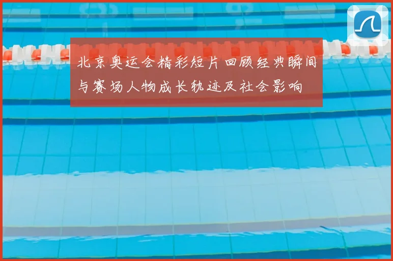 北京奥运会精彩短片回顾经典瞬间与赛场人物成长轨迹及社会影响