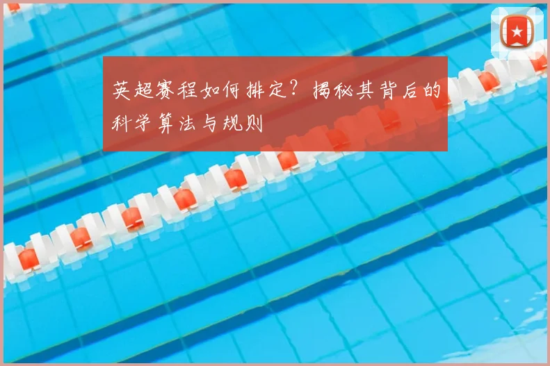 英超赛程如何排定？揭秘其背后的科学算法与规则