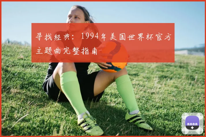 寻找经典：1994年美国世界杯官方主题曲完整指南