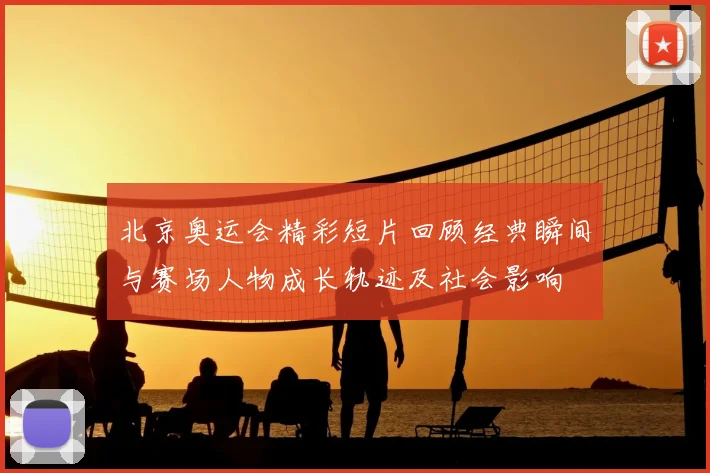 北京奥运会精彩短片回顾经典瞬间与赛场人物成长轨迹及社会影响