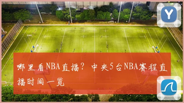 哪里看NBA直播？中央5台NBA赛程直播时间一览