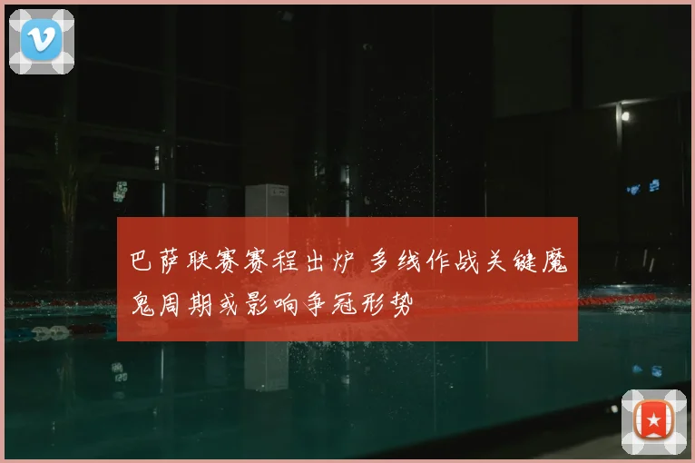 巴萨联赛赛程出炉 多线作战关键魔鬼周期或影响争冠形势