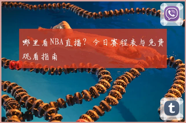 哪里看NBA直播？今日赛程表与免费观看指南