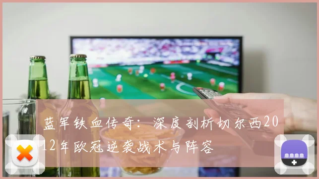 蓝军铁血传奇：深度剖析切尔西2012年欧冠逆袭战术与阵容