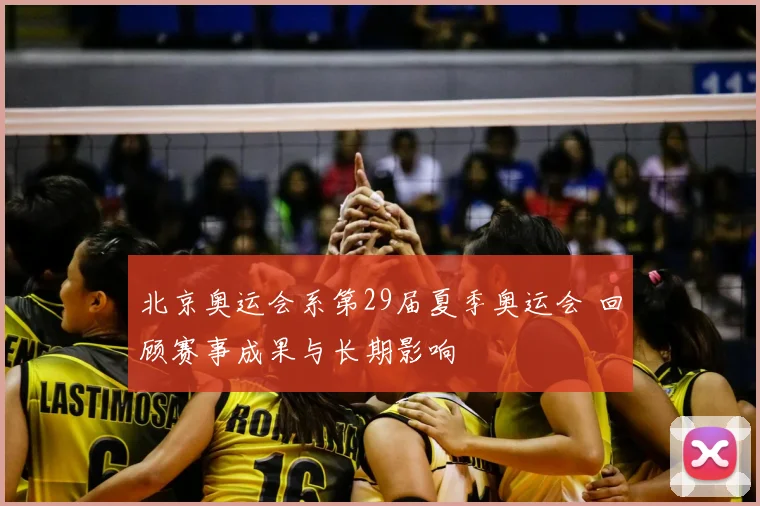 北京奥运会系第29届夏季奥运会 回顾赛事成果与长期影响