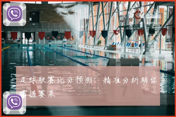 足球联赛比分预测：精准分析助你掌握赛果