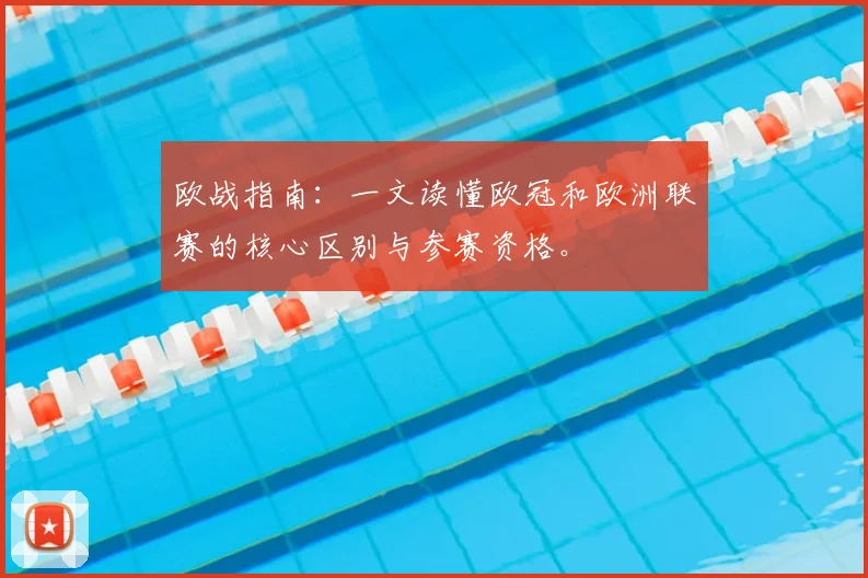 欧战指南：一文读懂欧冠和欧洲联赛的核心区别与参赛资格。