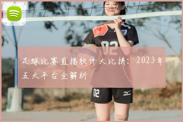 足球比赛直播软件大比拼：2023年五大平台全解析