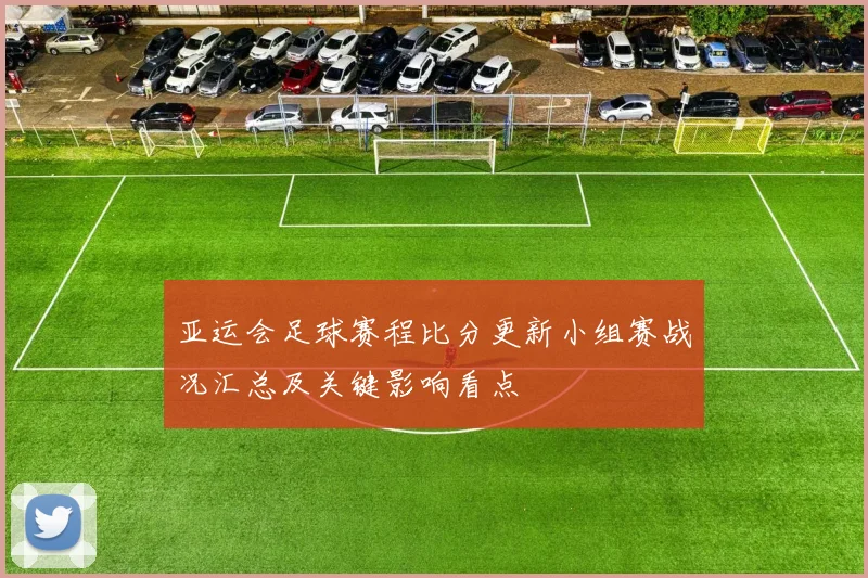 亚运会足球赛程比分更新小组赛战况汇总及关键影响看点