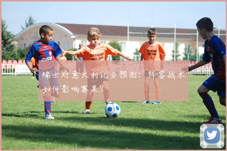 瑞士对意大利比分预测：阵容战术如何影响赛果？