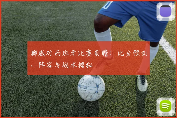 挪威对西班牙比赛前瞻：比分预测、阵容与战术揭秘