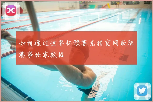 如何通过世界杯预赛竞猜官网获取赛事独家数据