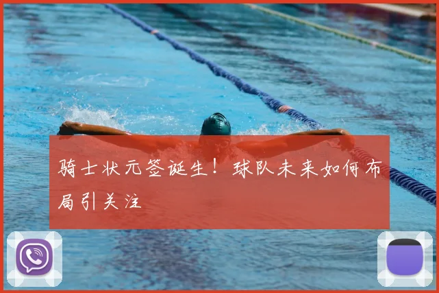 骑士状元签诞生！球队未来如何布局引关注