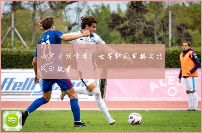 从黑马到传奇:世界杯冠军排名的风云故事