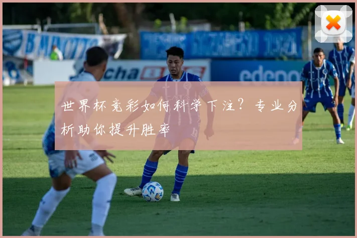 世界杯竞彩如何科学下注？专业分析助你提升胜率