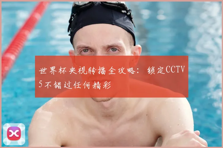 世界杯央视转播全攻略:锁定CCTV5不错过任何精彩