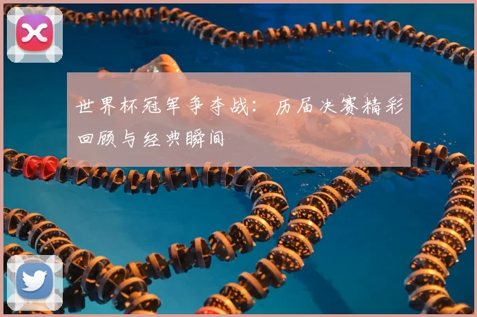 世界杯冠军争夺战:历届决赛精彩回顾与经典瞬间