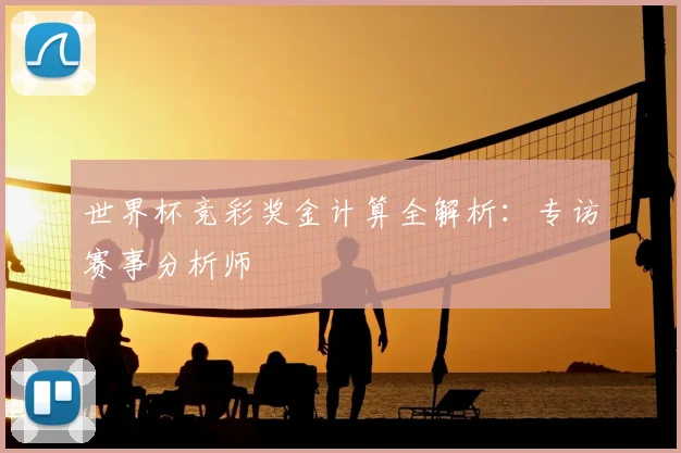 世界杯竞彩奖金计算全解析:专访赛事分析师