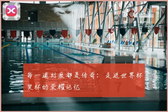 每一道刻痕都是传奇:走进世界杯奖杯的荣耀记忆