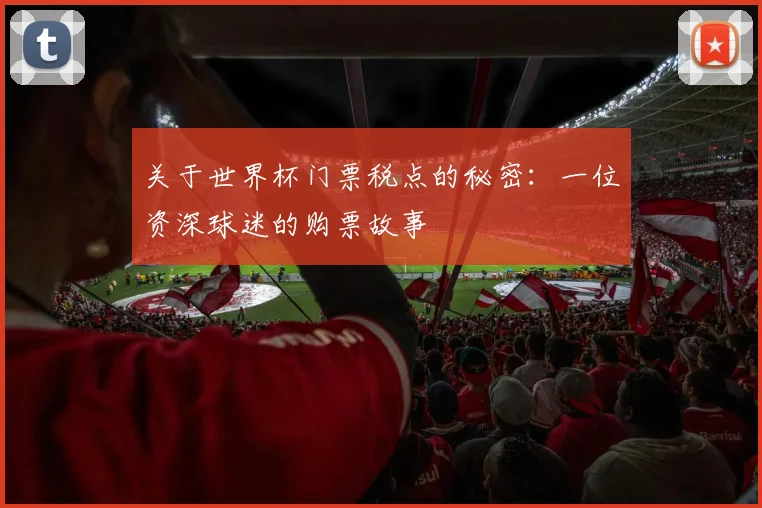 关于世界杯门票税点的秘密:一位资深球迷的购票故事