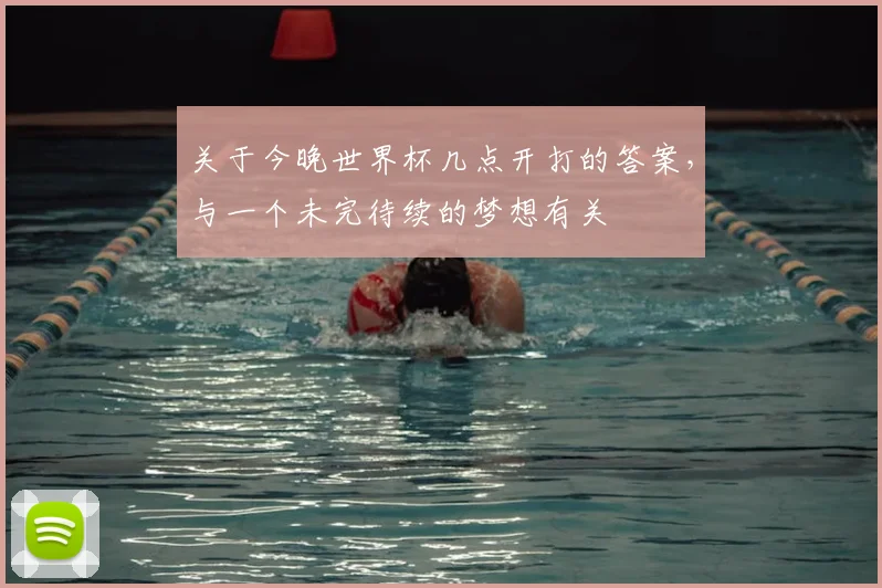 关于今晚世界杯几点开打的答案,与一个未完待续的梦想有关