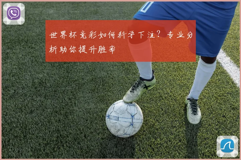 世界杯竞彩如何科学下注?专业分析助你提升胜率