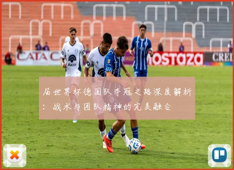 届世界杯德国队夺冠之路深度解析:战术与团队精神的完美融合