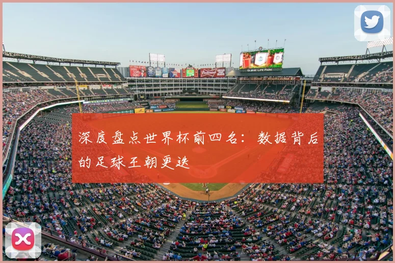 深度盘点世界杯前四名:数据背后的足球王朝更迭