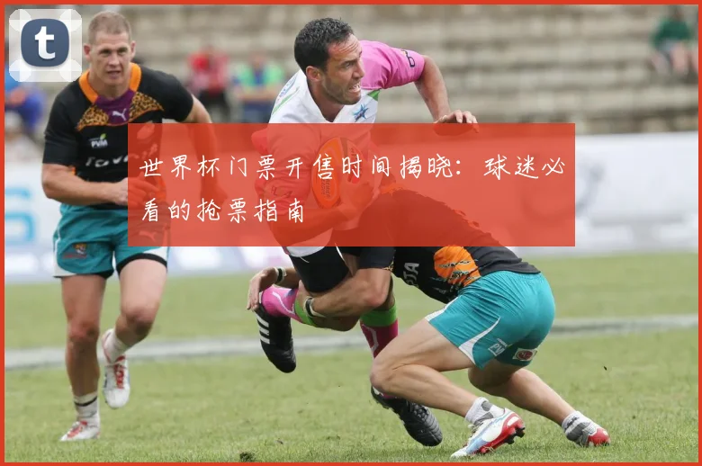 世界杯门票开售时间揭晓:球迷必看的抢票指南
