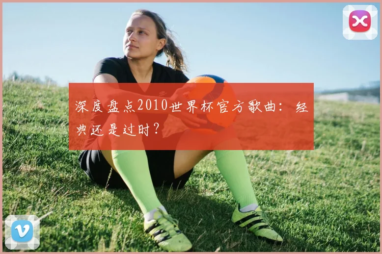 深度盘点2010世界杯官方歌曲:经典还是过时?