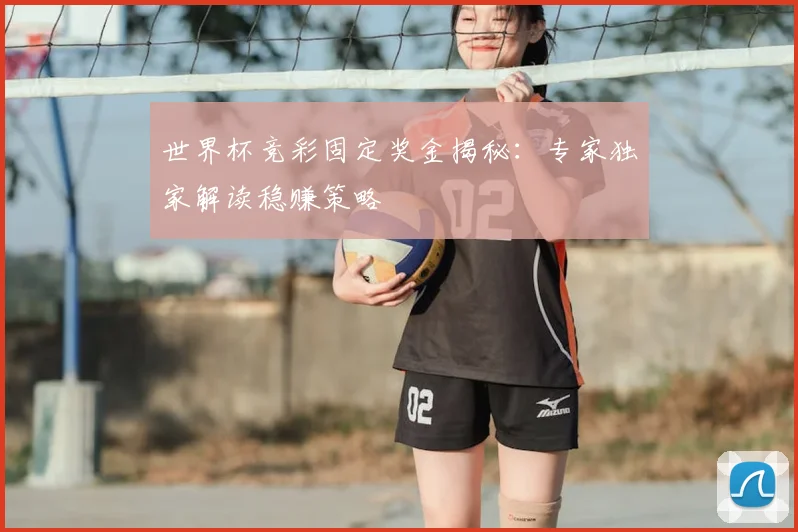 世界杯竞彩固定奖金揭秘:专家独家解读稳赚策略