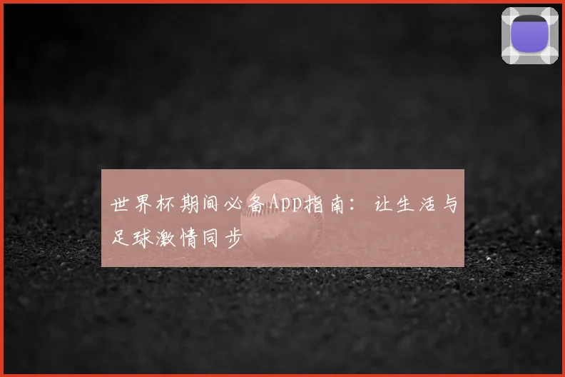 世界杯期间必备App指南：让生活与足球激情同步