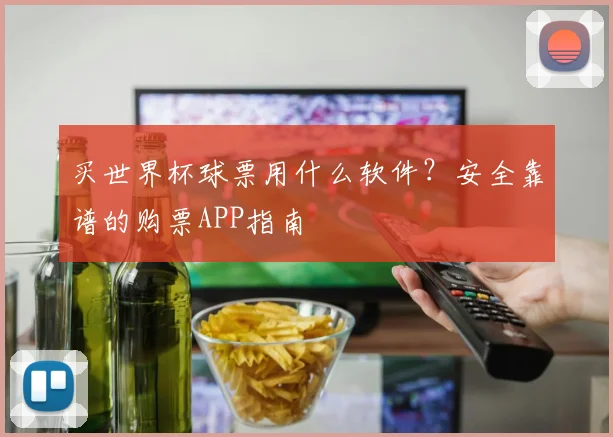 买世界杯球票用什么软件?安全靠谱的购票APP指南