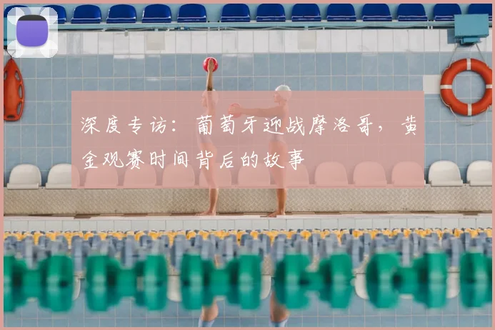 深度专访:葡萄牙迎战摩洛哥,黄金观赛时间背后的故事
