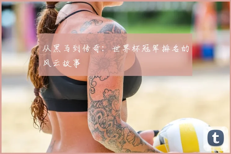 从黑马到传奇:世界杯冠军排名的风云故事