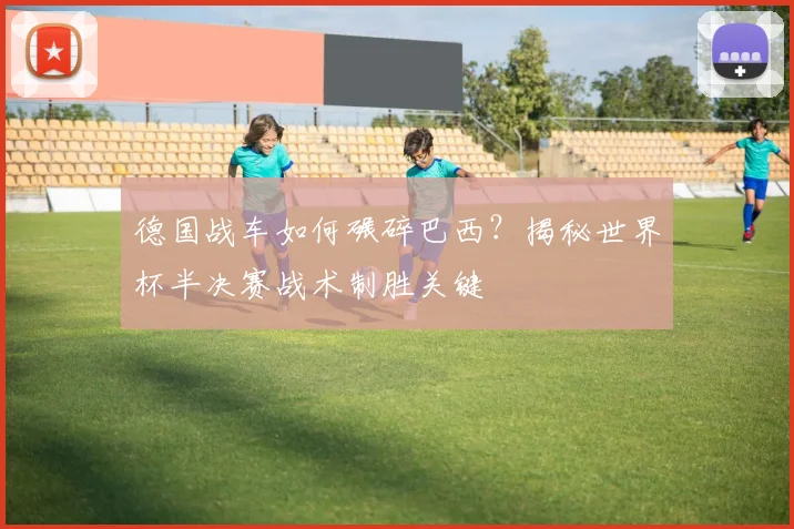 德国战车如何碾碎巴西?揭秘世界杯半决赛战术制胜关键