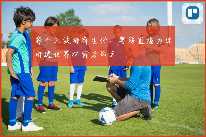 每个入波都有古仔,粤语直播为你讲透世界杯背后风云