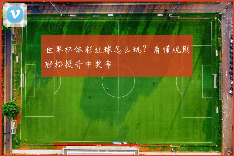 世界杯体彩让球怎么玩?看懂规则轻松提升中奖率