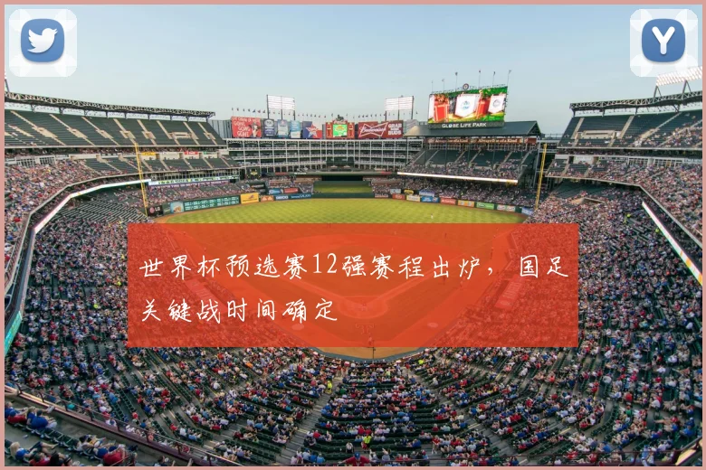 世界杯预选赛12强赛程出炉，国足关键战时间确定