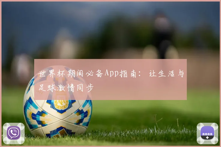 世界杯期间必备App指南:让生活与足球激情同步